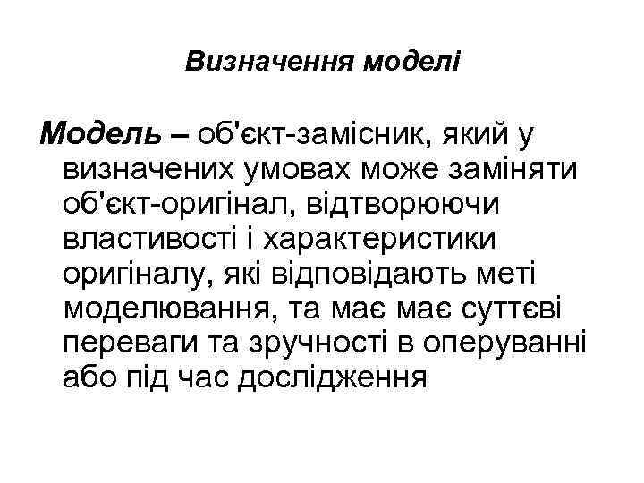 Визначення моделі Модель – об'єкт замісник, який у визначених умовах може заміняти об'єкт оригінал,