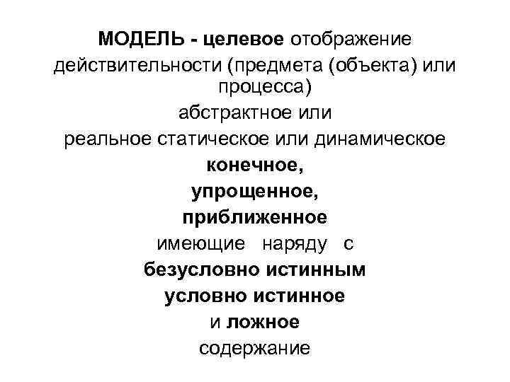 МОДЕЛЬ - целевое отображение действительности (предмета (объекта) или процесса) абстрактное или реальное статическое или