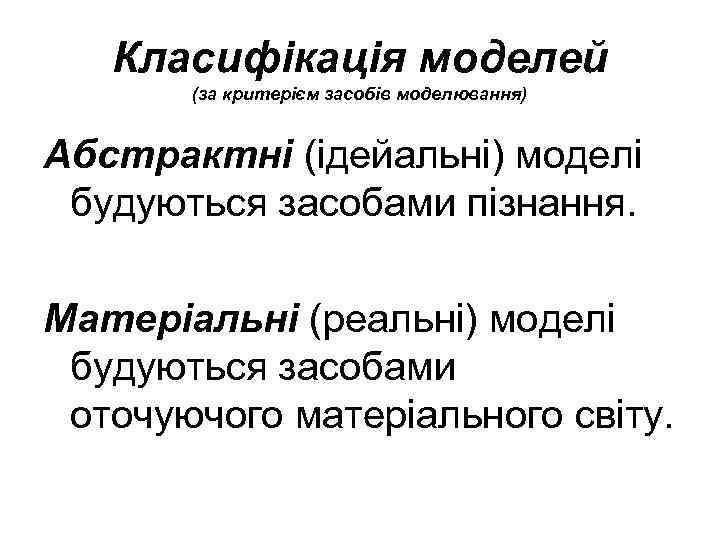 Класифікація моделей (за критерієм засобів моделювання) Абстрактні (ідейальні) моделі будуються засобами пізнання. Матеріальні (реальні)