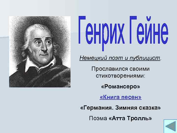 Немецкий поэт и публицист. Прославился своими стихотворениями: «Романсеро» «Книга песен» «Германия. Зимняя сказка» Поэма
