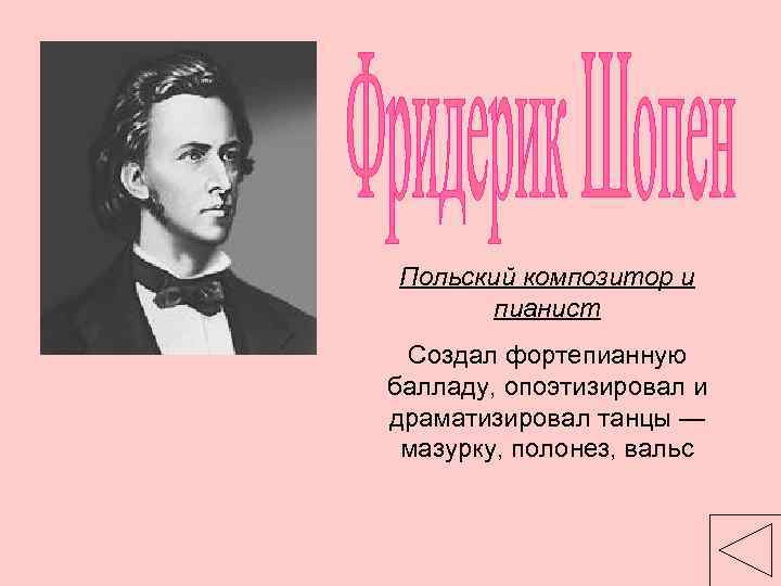 Польский композитор и пианист Создал фортепианную балладу, опоэтизировал и драматизировал танцы — мазурку, полонез,