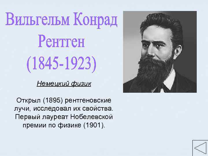 Немецкий физик Открыл (1895) рентгеновские лучи, исследовал их свойства. Первый лауреат Нобелевской премии по