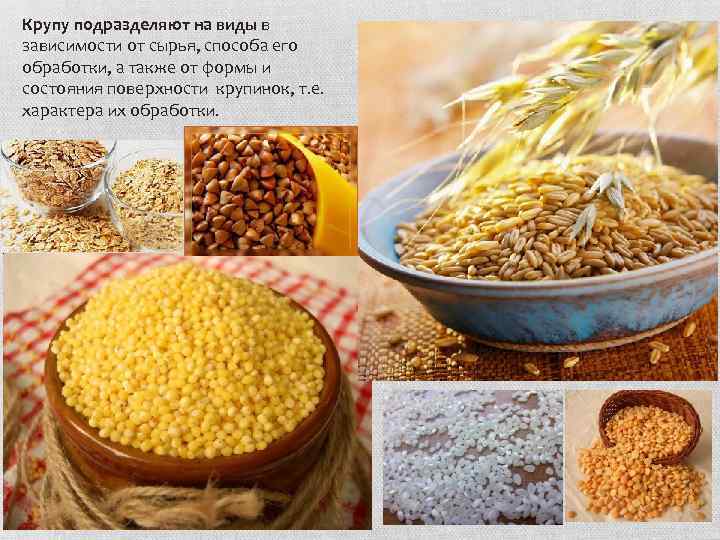 Крупу подразделяют на виды в зависимости от сырья, способа его обработки, а также от