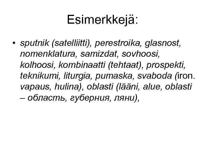 Esimerkkejä: • sputnik (satelliitti), perestroika, glasnost, nomenklatura, samizdat, sovhoosi, kolhoosi, kombinaatti (tehtaat), prospekti, teknikumi,