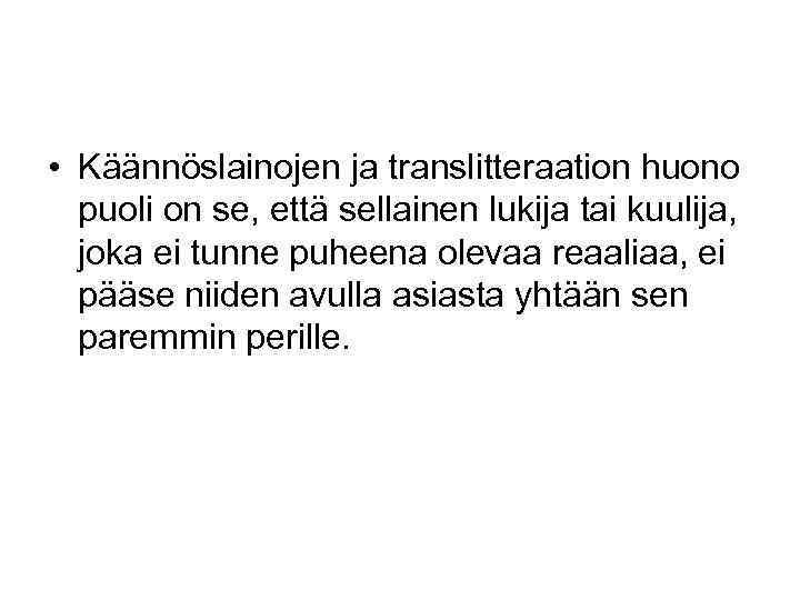  • Käännöslainojen ja translitteraation huono puoli on se, että sellainen lukija tai kuulija,