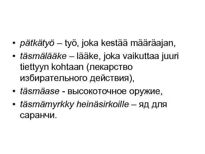  • pätkätyö – työ, joka kestää määräajan, • täsmälääke – lääke, joka vaikuttaa