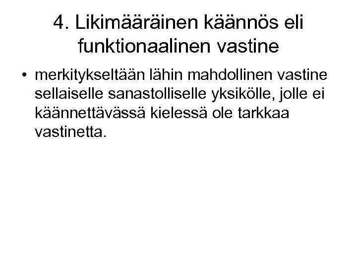 4. Likimääräinen käännös eli funktionaalinen vastine • merkitykseltään lähin mahdollinen vastine sellaiselle sanastolliselle yksikölle,