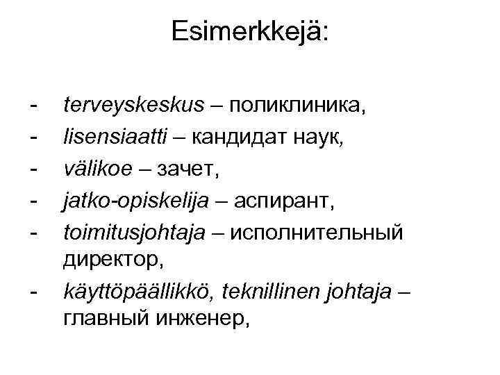 Esimerkkejä: - terveyskeskus – поликлиника, lisensiaatti – кандидат наук, välikoe – зачет, jatko-opiskelija –