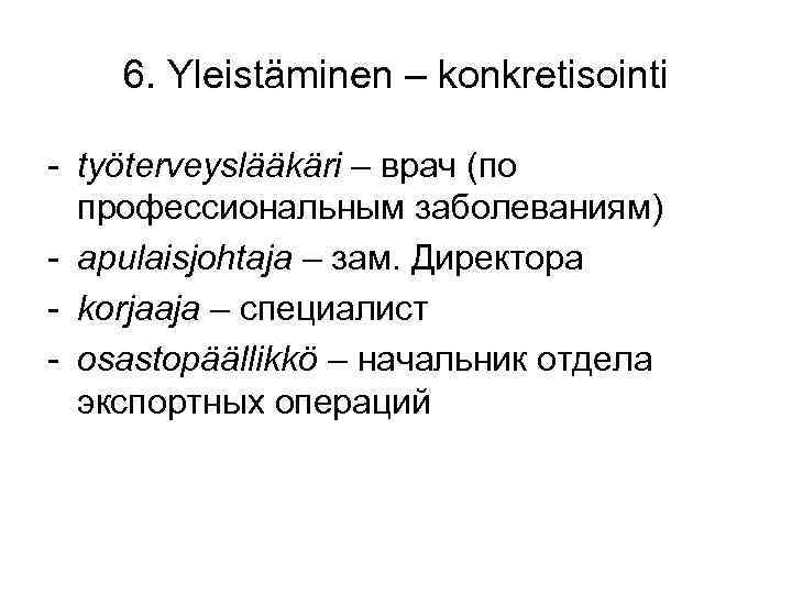 6. Yleistäminen – konkretisointi - työterveyslääkäri – врач (по профессиональным заболеваниям) - apulaisjohtaja –