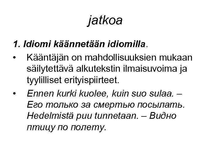 jatkoa 1. Idiomi käännetään idiomilla. • Kääntäjän on mahdollisuuksien mukaan säilytettävä alkutekstin ilmaisuvoima ja