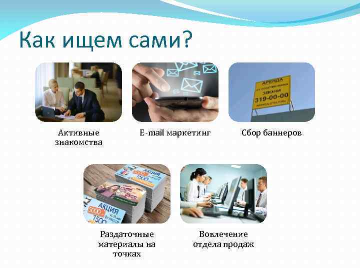 Как ищем сами? Активные знакомства E-mail маркетинг Раздаточные материалы на точках Сбор баннеров Вовлечение
