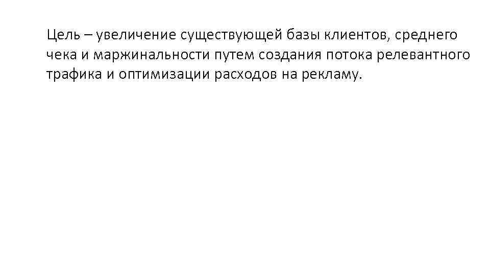 Цель – увеличение существующей базы клиентов, среднего чека и маржинальности путем создания потока релевантного