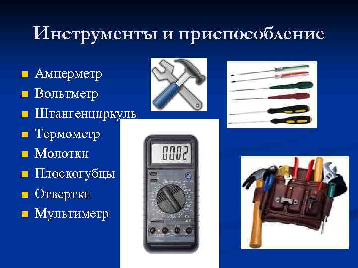 Инструменты и приспособление n n n n Амперметр Вольтметр Штангенциркуль Термометр Молотки Плоскогубцы Отвертки