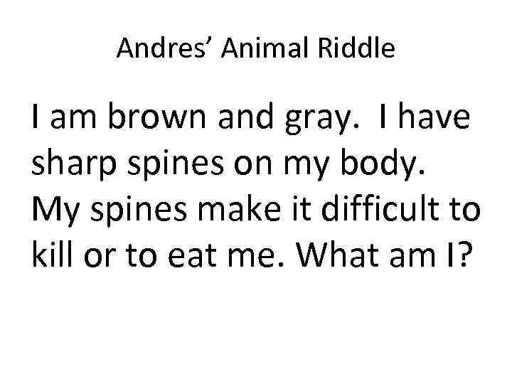 Andres’ Animal Riddle I am brown and gray. I have sharp spines on my