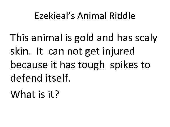 Ezekieal’s Animal Riddle This animal is gold and has scaly skin. It can not