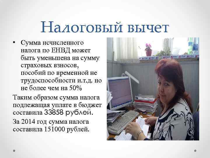 Налоговый вычет • Сумма исчисленного налога по ЕНВД может быть уменьшена на сумму страховых