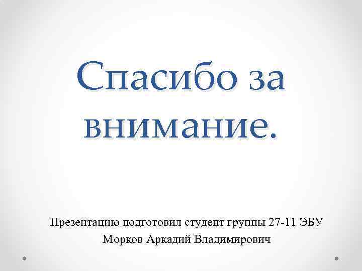 Спасибо за внимание. Презентацию подготовил студент группы 27 -11 ЭБУ Морков Аркадий Владимирович 