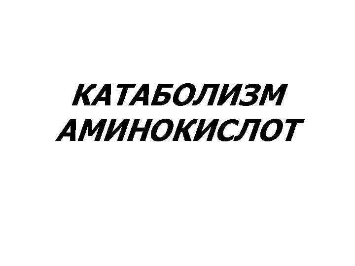 КАТАБОЛИЗМ АМИНОКИСЛОТ 