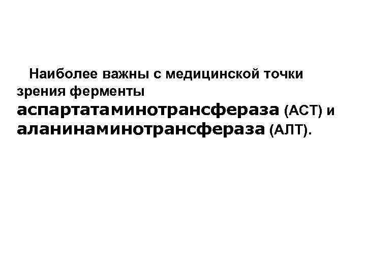 Наиболее важны с медицинской точки зрения ферменты аспартатаминотрансфераза (ACT) и аланинаминотрансфераза (АЛТ). 