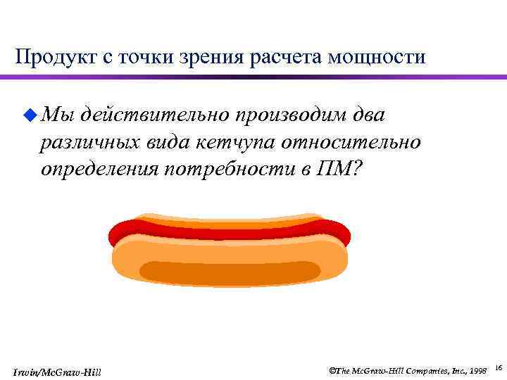 Продукт с точки зрения расчета мощности u Мы действительно производим два различных вида кетчупа