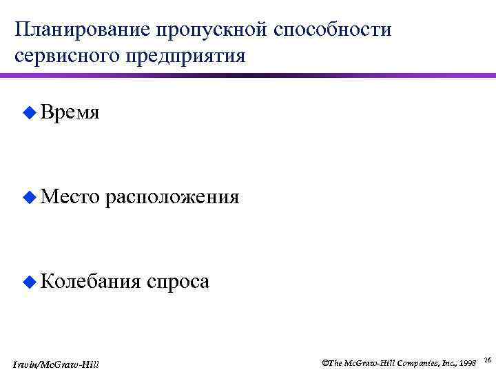 Планирование пропускной способности сервисного предприятия u Время u Место расположения u Колебания Irwin/Mc. Graw-Hill