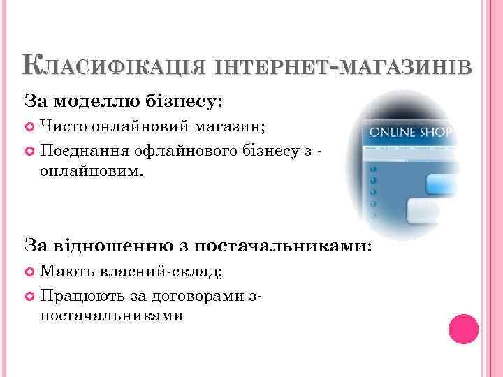 КЛАСИФІКАЦІЯ ІНТЕРНЕТ-МАГАЗИНІВ За моделлю бізнесу: Чисто онлайновий магазин; Поєднання офлайнового бізнесу з онлайновим. За