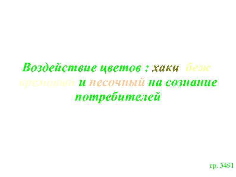 Воздействие цветов : хаки, беж, кремовый и песочный на сознание потребителей Презентацию подготовила Забелина
