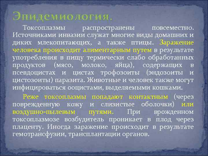 Эпидемиология. Токсоплазмы распространены повсеместно. Источниками инвазии служат многие виды домашних и диких млекопитающих, а