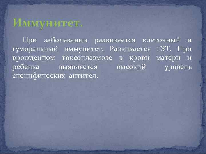 Иммунитет. При заболевании развивается клеточный и гуморальный иммунитет. Развивается ГЗТ. При врожденном токсоплазмозе в