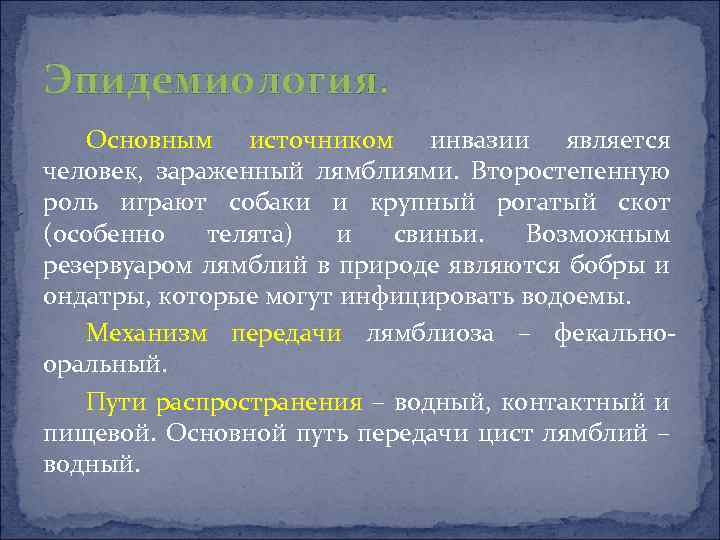 Эпидемиология. Основным источником инвазии является человек, зараженный лямблиями. Второстепенную роль играют собаки и крупный