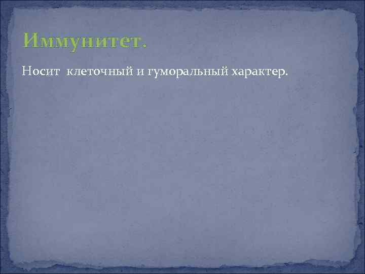 Иммунитет. Носит клеточный и гуморальный характер. 
