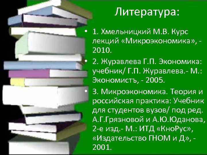 Литература: • 1. Хмельницкий М. В. Курс лекций «Микроэкономика» , 2010. • 2. Журавлева