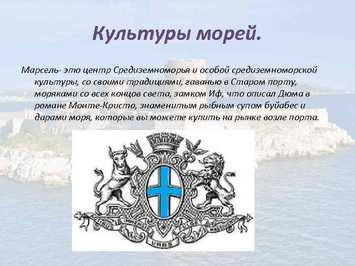 Культуры морей. Марсель- это центр Средиземноморья и особой средиземноморской культуры, со своими традициями, гаванью