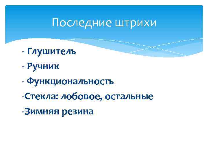 Последние штрихи - Глушитель - Ручник - Функциональность -Стекла: лобовое, остальные -Зимняя резина 