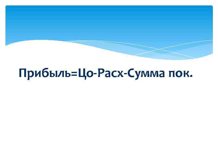 Прибыль=Цо-Расх-Сумма пок. 