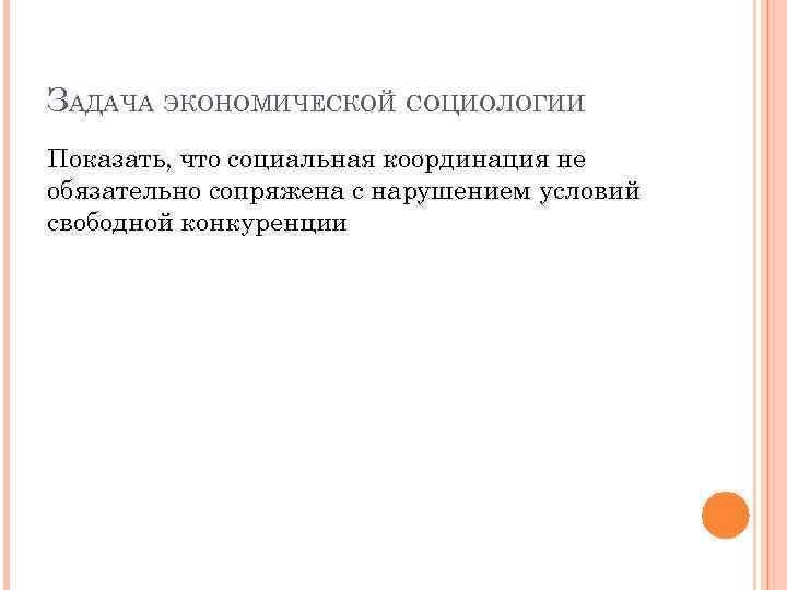 ЗАДАЧА ЭКОНОМИЧЕСКОЙ СОЦИОЛОГИИ Показать, что социальная координация не обязательно сопряжена с нарушением условий свободной