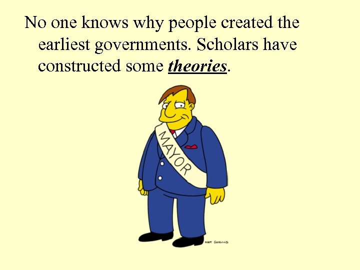 No one knows why people created the earliest governments. Scholars have constructed some theories.