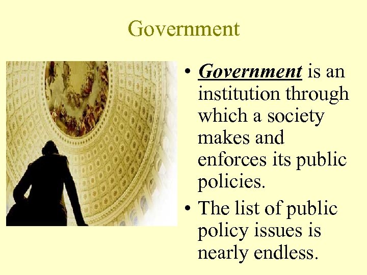 Government • Government is an institution through which a society makes and enforces its