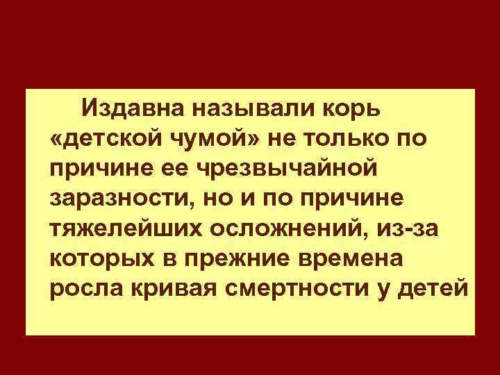 Издавна называли корь «детской чумой» не только по причине ее чрезвычайной заразности, но и