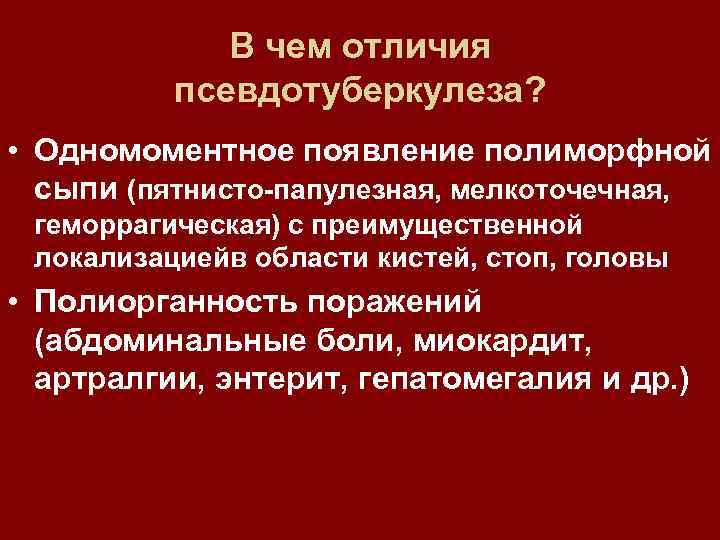 В чем отличия псевдотуберкулеза? • Одномоментное появление полиморфной сыпи (пятнисто-папулезная, мелкоточечная, геморрагическая) с преимущественной