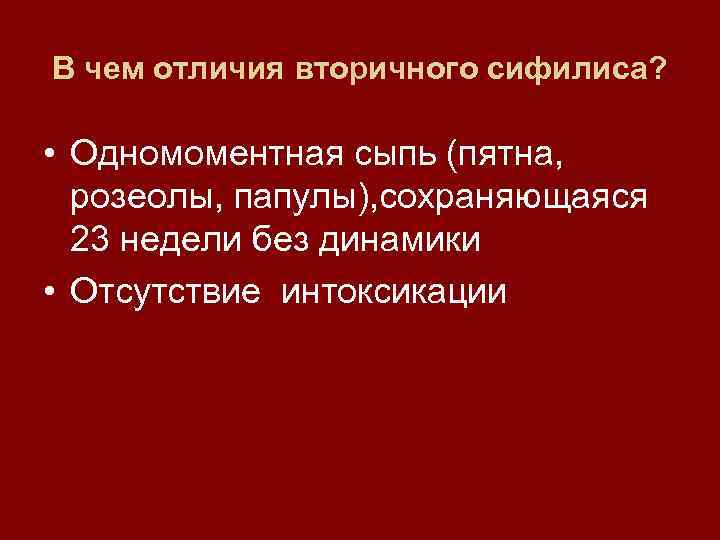 В чем отличия вторичного сифилиса? • Одномоментная сыпь (пятна, розеолы, папулы), сохраняющаяся 23 недели