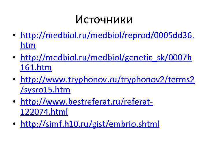 Источники • http: //medbiol. ru/medbiol/reprod/0005 dd 36. htm • http: //medbiol. ru/medbiol/genetic_sk/0007 b 161.
