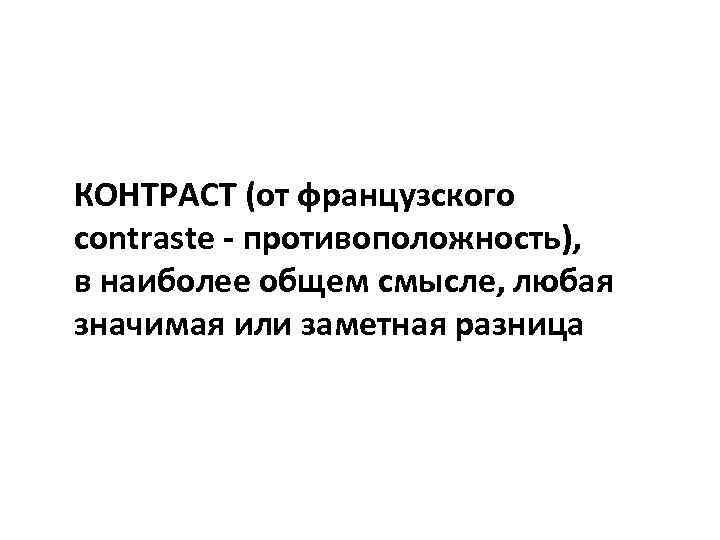 КОНТРАСТ (от французского contraste - противоположность), в наиболее общем смысле, любая значимая или заметная