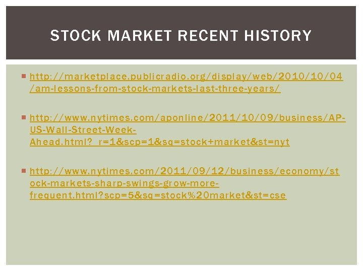 STOCK MARKET RECENT HISTORY http: //marketplace. publicradio. org/display/web/2010/10/04 /am-lessons-from-stock-markets-last-three-years/ http: //www. nytimes. com/aponline/2011/10/09/business/APUS-Wall-Street-Week. Ahead.