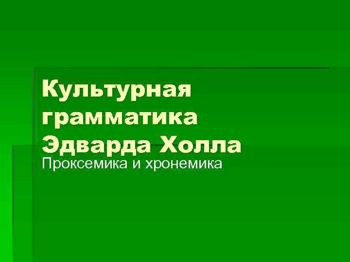 Культурная грамматика Эдварда Холла Проксемика и хронемика 