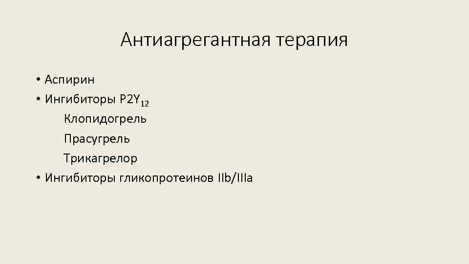 Антиагрегантная терапия • Аспирин • Ингибиторы P 2 Y 12 Клопидогрель Прасугрель Трикагрелор •