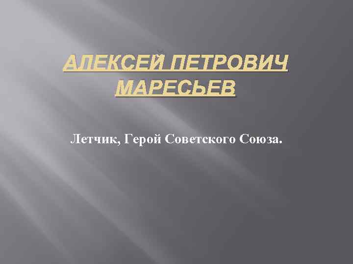 АЛЕКСЕЙ ПЕТРОВИЧ МАРЕСЬЕВ Летчик, Герой Советского Союза. 