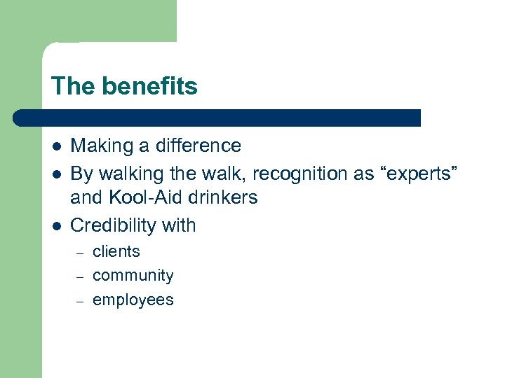 The benefits l l l Making a difference By walking the walk, recognition as