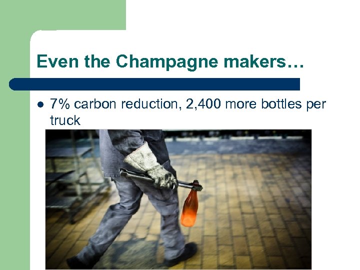 Even the Champagne makers… l 7% carbon reduction, 2, 400 more bottles per truck