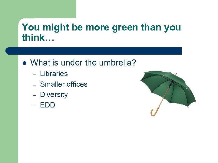 You might be more green than you think… l What is under the umbrella?